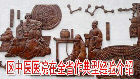 區(qū)中醫(yī)醫(yī)院在全省作典型經(jīng)驗(yàn)介紹